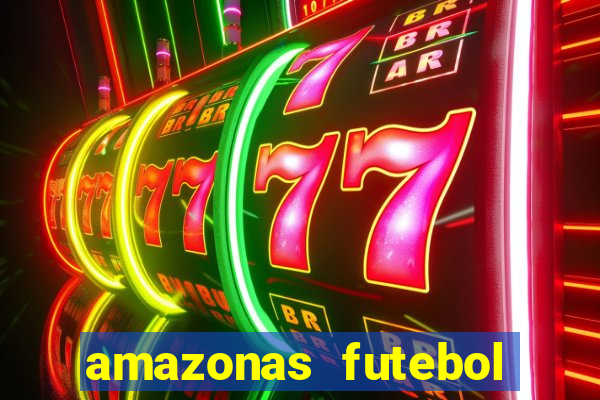 amazonas futebol clube onde assistir